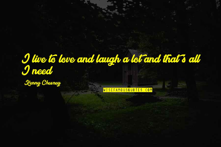 All I Need Love Quotes By Kenny Chesney: I live to love and laugh a lot
