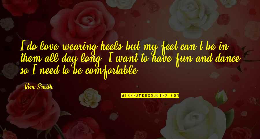 All I Need Love Quotes By Kim Smith: I do love wearing heels but my feet