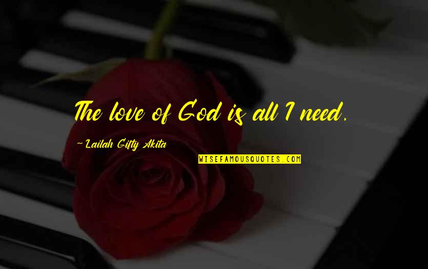 All I Need Love Quotes By Lailah Gifty Akita: The love of God is all I need.