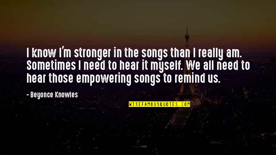 All I Need Quotes By Beyonce Knowles: I know I'm stronger in the songs than