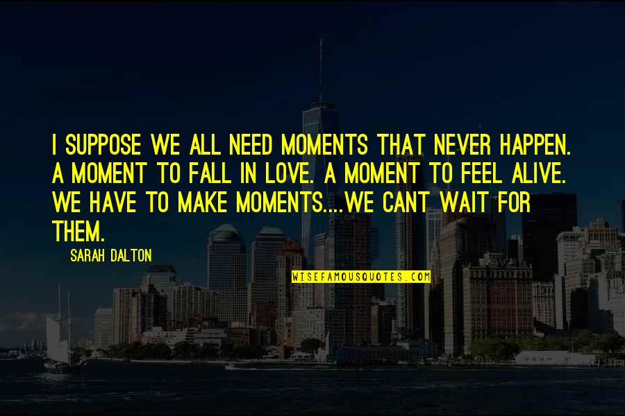 All I Need Quotes By Sarah Dalton: I suppose we all need moments that never