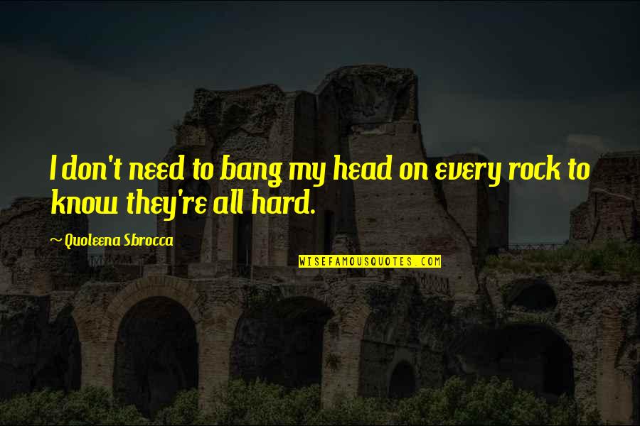 All I Need To Know Quotes By Quoleena Sbrocca: I don't need to bang my head on