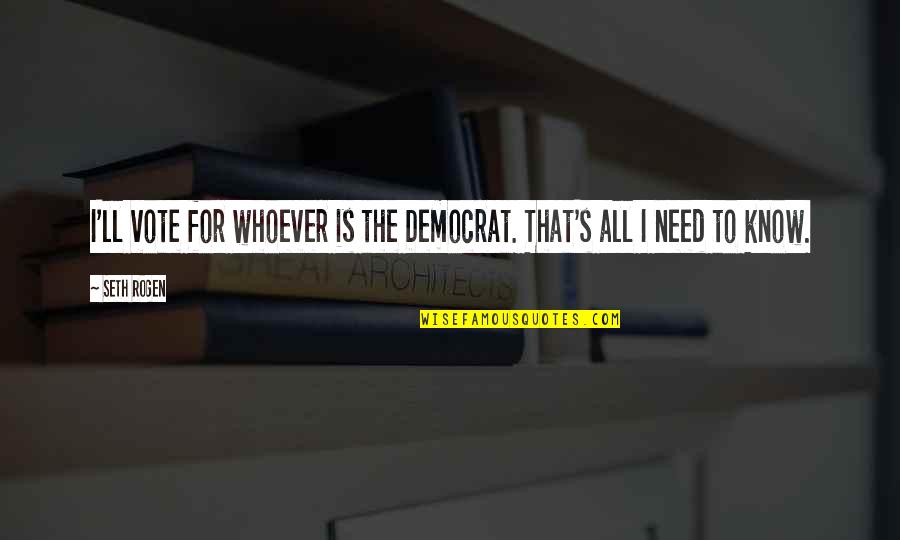 All I Need To Know Quotes By Seth Rogen: I'll vote for whoever is the Democrat. That's