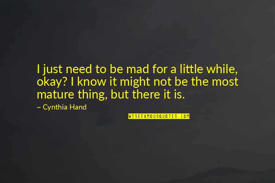 All I Need Was A Little More Quotes By Cynthia Hand: I just need to be mad for a