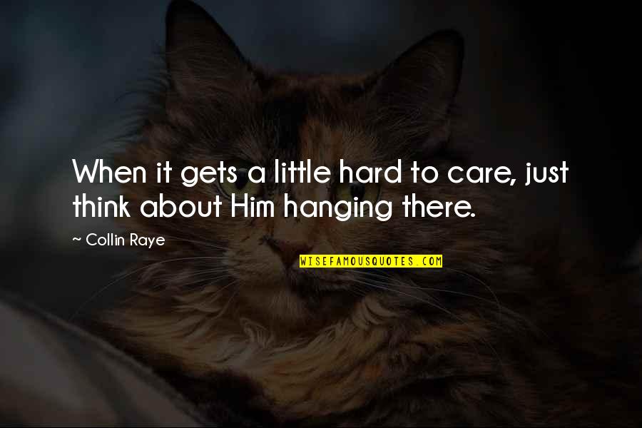 All I Think About Is Him Quotes By Collin Raye: When it gets a little hard to care,