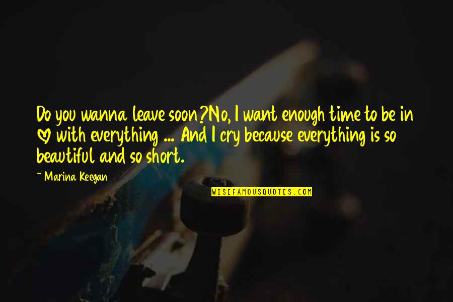 All I Wanna Do Is Cry Quotes By Marina Keegan: Do you wanna leave soon?No, I want enough
