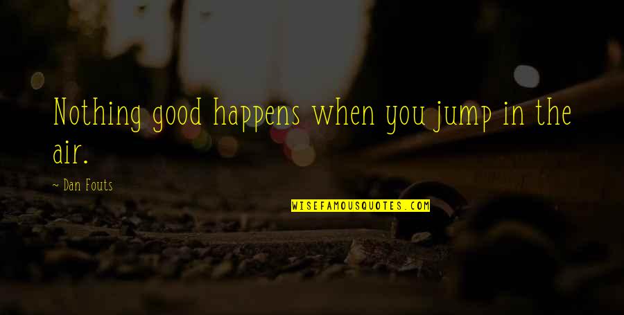 All I Wanna Do Movie Quotes By Dan Fouts: Nothing good happens when you jump in the