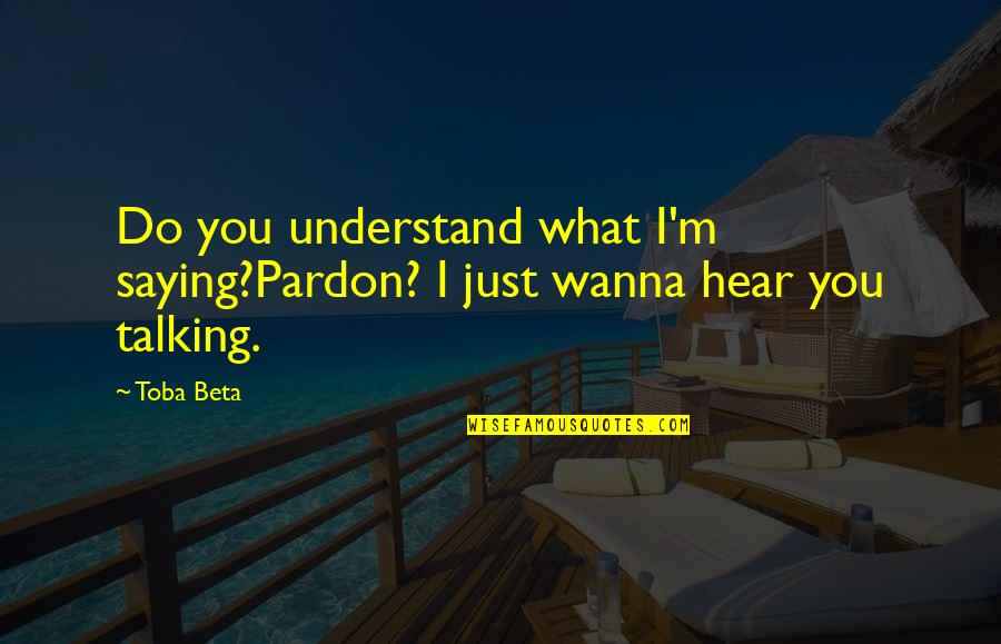 All I Wanna Do Quotes By Toba Beta: Do you understand what I'm saying?Pardon? I just
