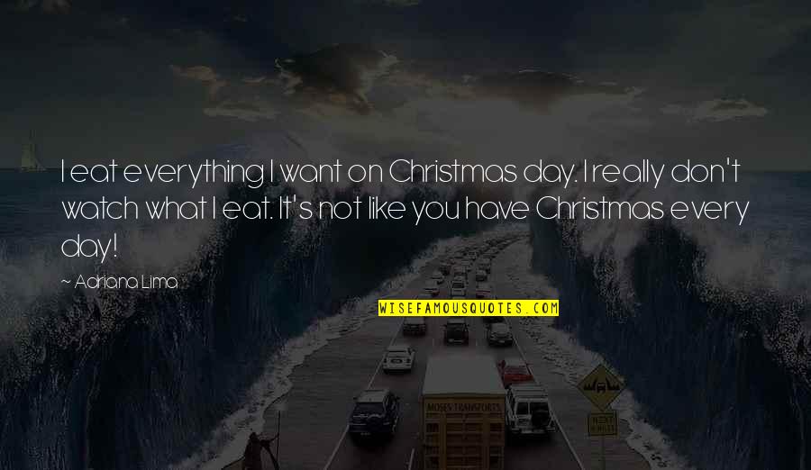 All I Want For Christmas Quotes By Adriana Lima: I eat everything I want on Christmas day.