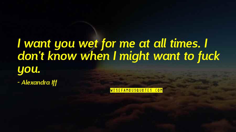 All I Want For You Quotes By Alexandra Iff: I want you wet for me at all