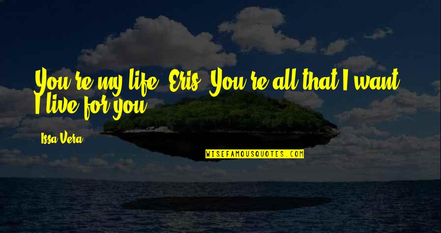 All I Want For You Quotes By Issa Vera: You're my life, Eris. You're all that I