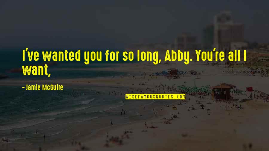 All I Want For You Quotes By Jamie McGuire: I've wanted you for so long, Abby. You're