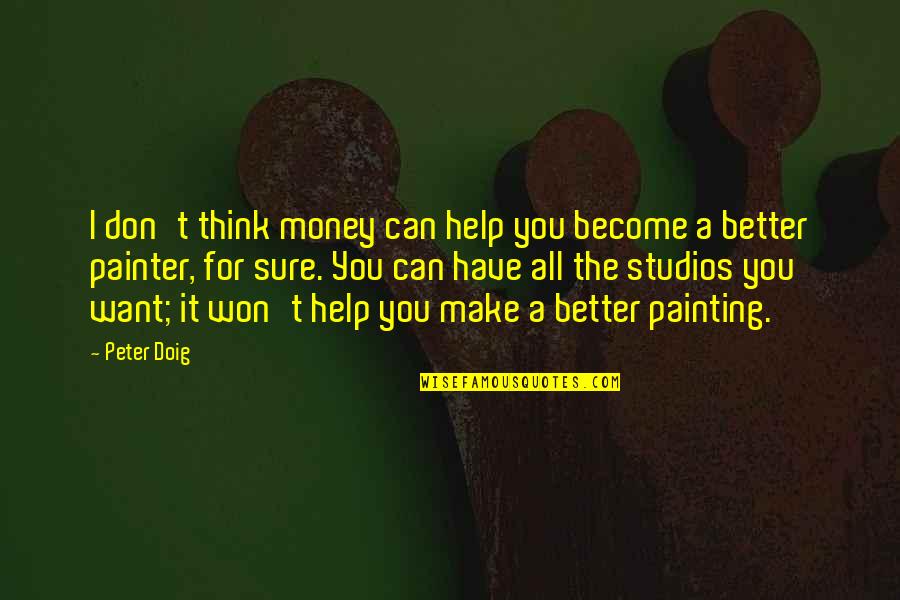 All I Want For You Quotes By Peter Doig: I don't think money can help you become