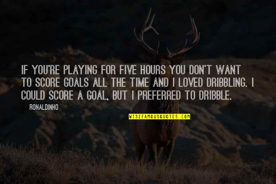 All I Want For You Quotes By Ronaldinho: If you're playing for five hours you don't