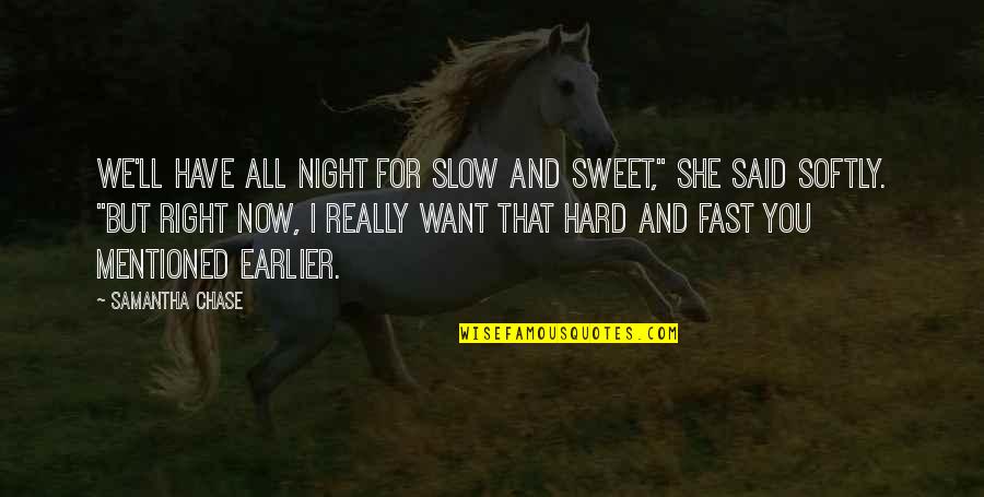 All I Want For You Quotes By Samantha Chase: We'll have all night for slow and sweet,"