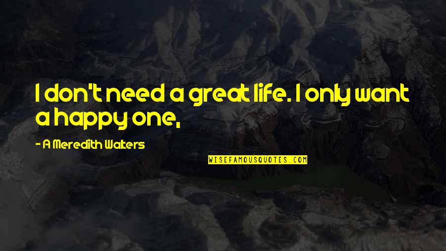 All I Want In Life Is To Be Happy Quotes By A Meredith Walters: I don't need a great life. I only All I Want In Life Is To Be Happy Quotes By A Meredith Walters: I don't need a great life. I only