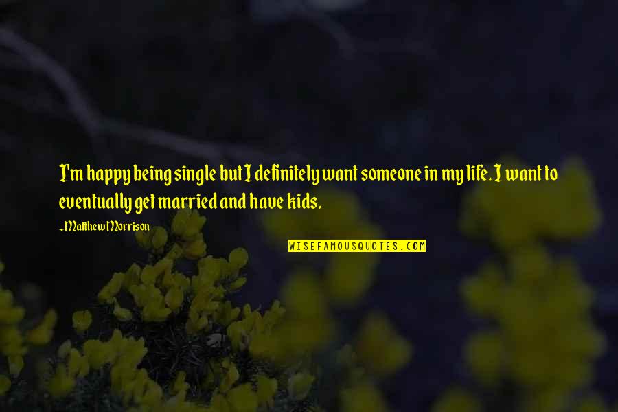 All I Want In Life Is To Be Happy Quotes By Matthew Morrison: I'm happy being single but I definitely want All I Want In Life Is To Be Happy Quotes By Matthew Morrison: I'm happy being single but I definitely want