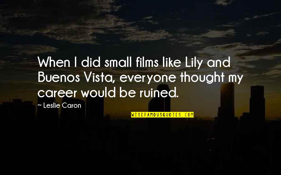 All I Want Is A Good Girl Quotes By Leslie Caron: When I did small films like Lily and