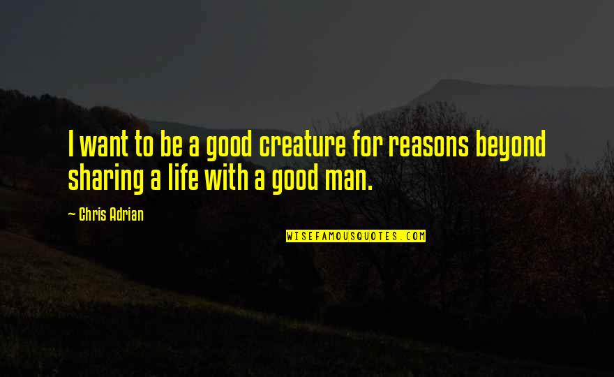 All I Want Is A Good Man Quotes By Chris Adrian: I want to be a good creature for