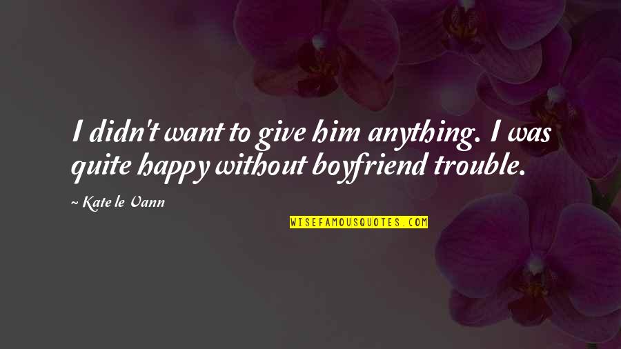 All I Want Is For You To Be Happy Quotes By Kate Le Vann: I didn't want to give him anything. I