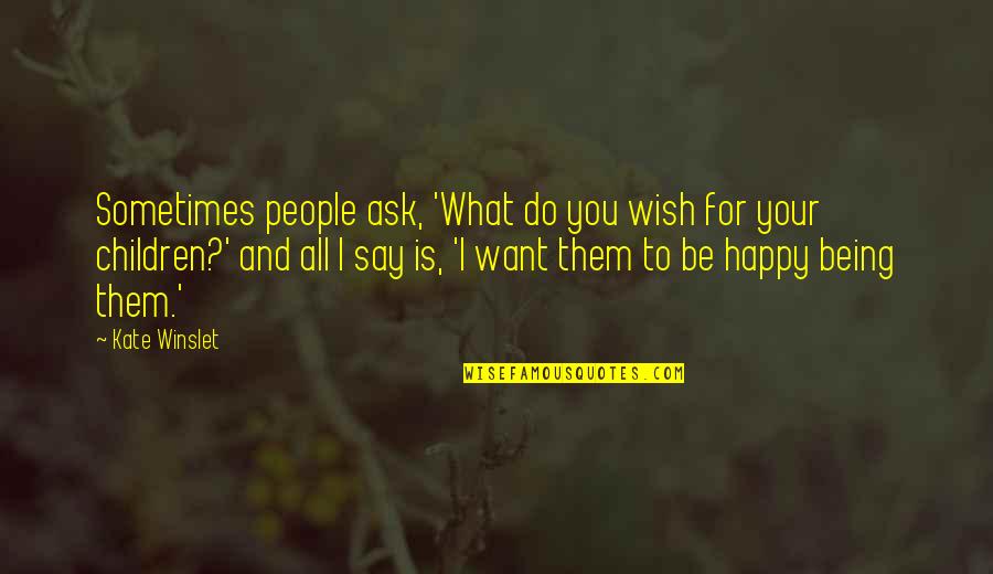 All I Want Is For You To Be Happy Quotes By Kate Winslet: Sometimes people ask, 'What do you wish for