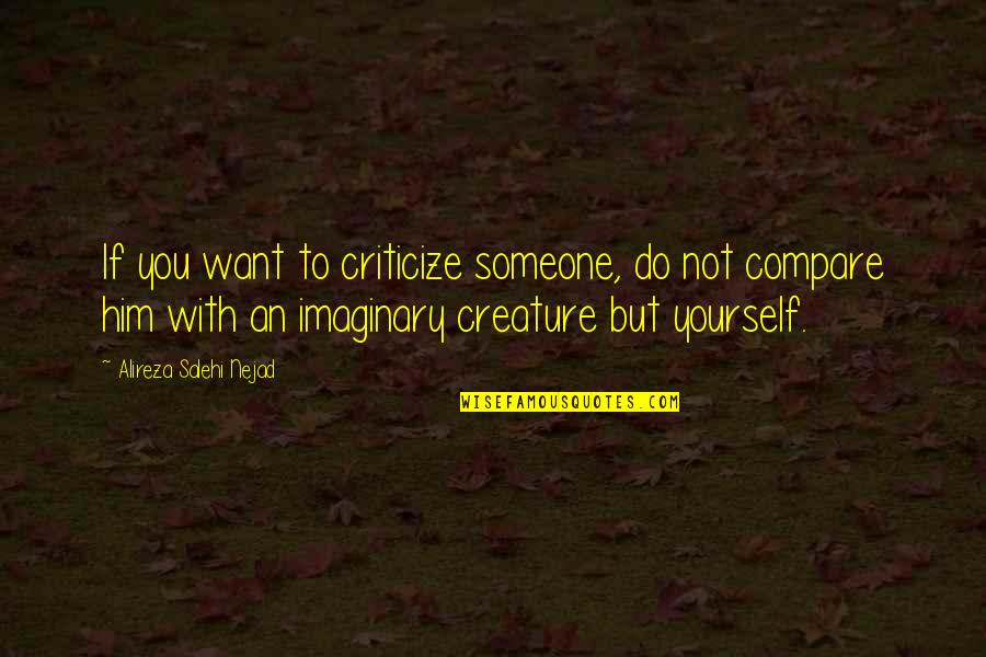 All I Want Is Him Quotes By Alireza Salehi Nejad: If you want to criticize someone, do not All I Want Is Him Quotes By Alireza Salehi Nejad: If you want to criticize someone, do not