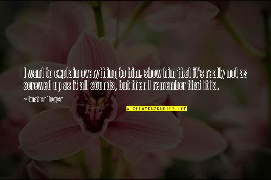 All I Want Is Him Quotes By Jonathan Tropper: I want to explain everything to him, show All I Want Is Him Quotes By Jonathan Tropper: I want to explain everything to him, show