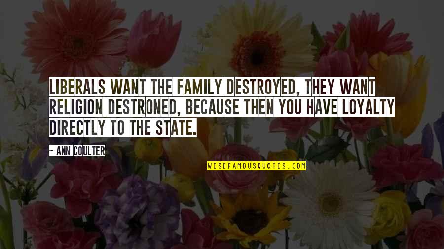 All I Want Is Loyalty Quotes By Ann Coulter: Liberals want the family destroyed, they want religion All I Want Is Loyalty Quotes By Ann Coulter: Liberals want the family destroyed, they want religion