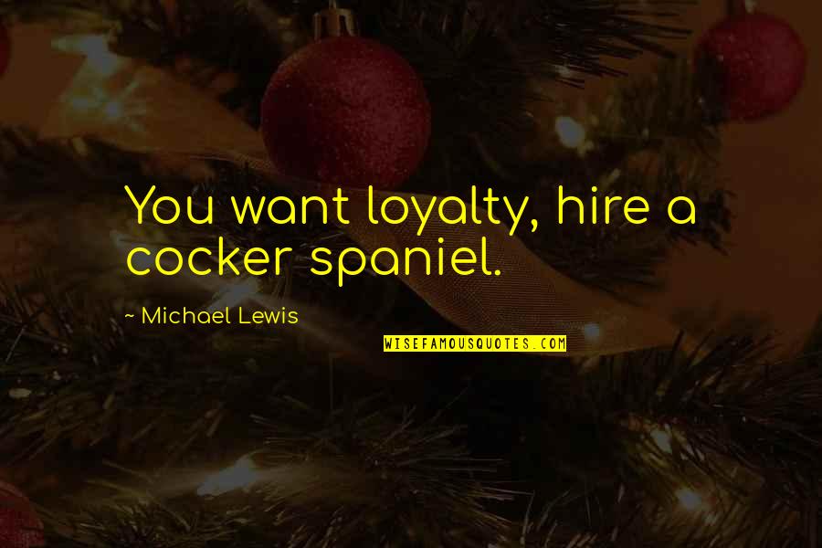 All I Want Is Loyalty Quotes By Michael Lewis: You want loyalty, hire a cocker spaniel.
