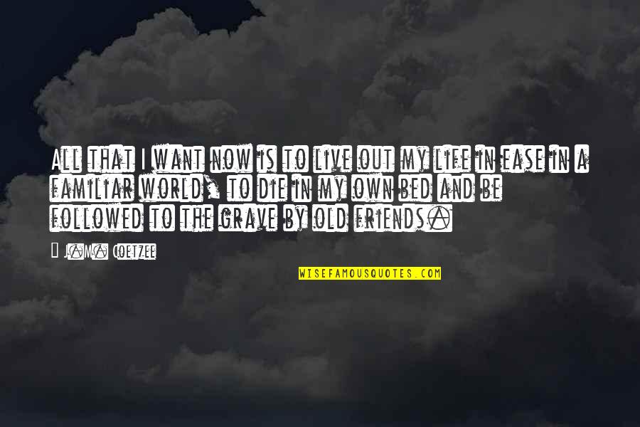 All I Want Is My Bed Quotes By J.M. Coetzee: All that I want now is to live