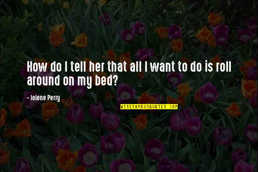 All I Want Is My Bed Quotes By Jolene Perry: How do I tell her that all I