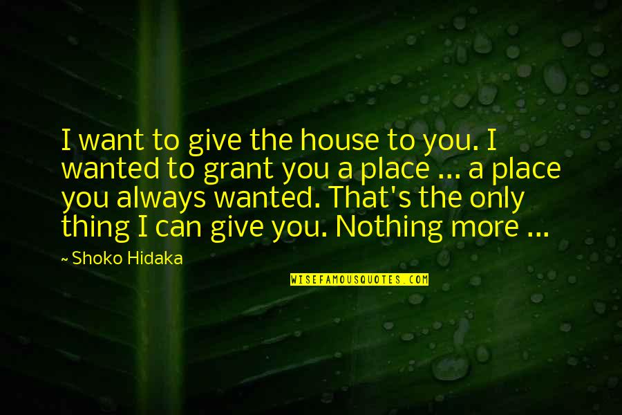 All I Want Is Nothing More Quotes By Shoko Hidaka: I want to give the house to you.