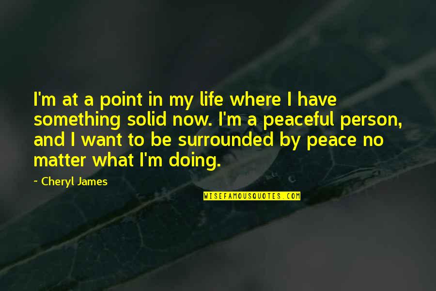 All I Want Is Peace In My Life Quotes By Cheryl James: I'm at a point in my life where