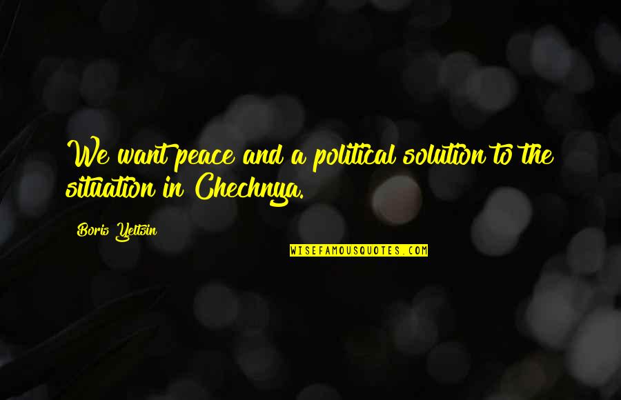 All I Want Is Peace Quotes By Boris Yeltsin: We want peace and a political solution to