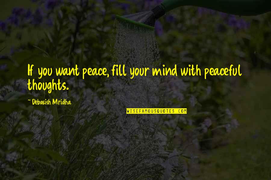 All I Want Is Peace Quotes By Debasish Mridha: If you want peace, fill your mind with