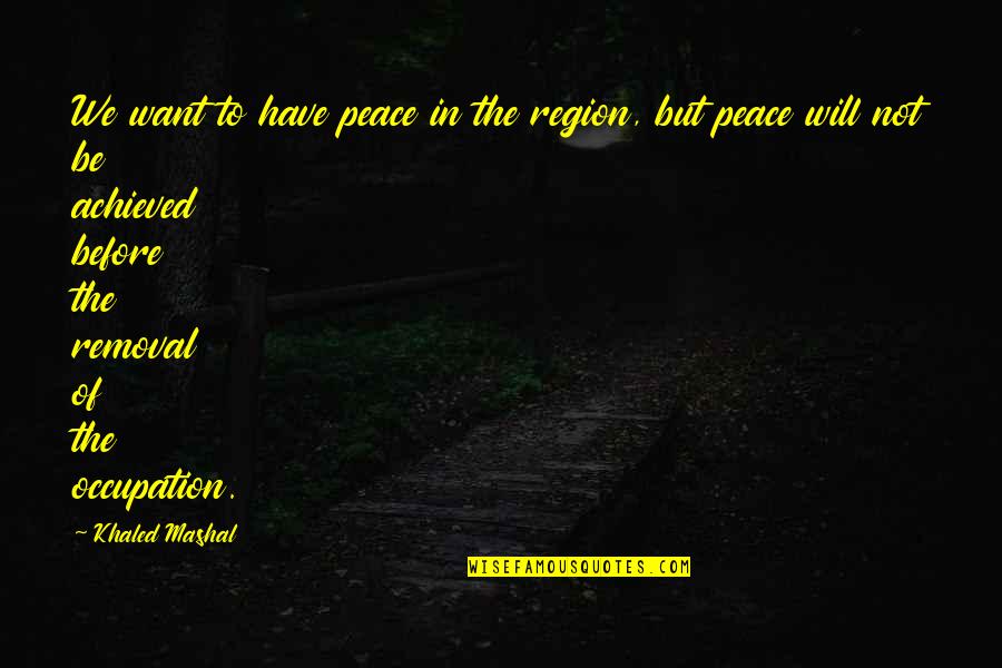 All I Want Is Peace Quotes By Khaled Mashal: We want to have peace in the region,