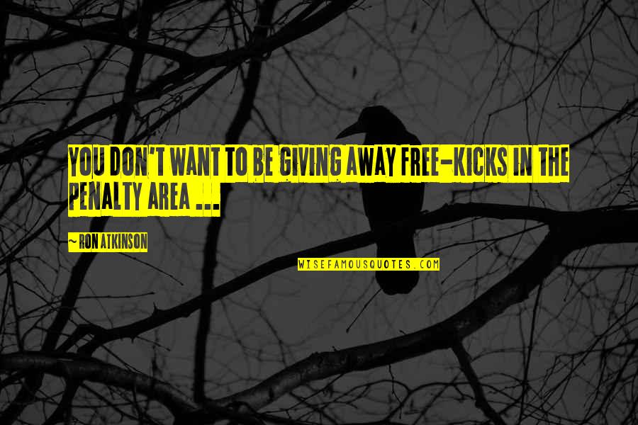 All I Want Is To Be Free Quotes By Ron Atkinson: You don't want to be giving away free-kicks