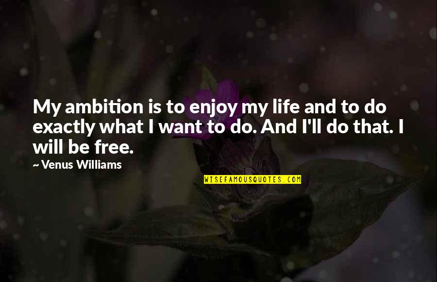 All I Want Is To Be Free Quotes By Venus Williams: My ambition is to enjoy my life and