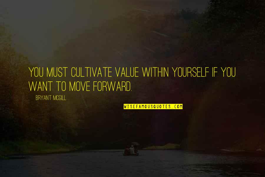 All I Want Is To Be With You Quotes By Bryant McGill: You must cultivate value within yourself if you
