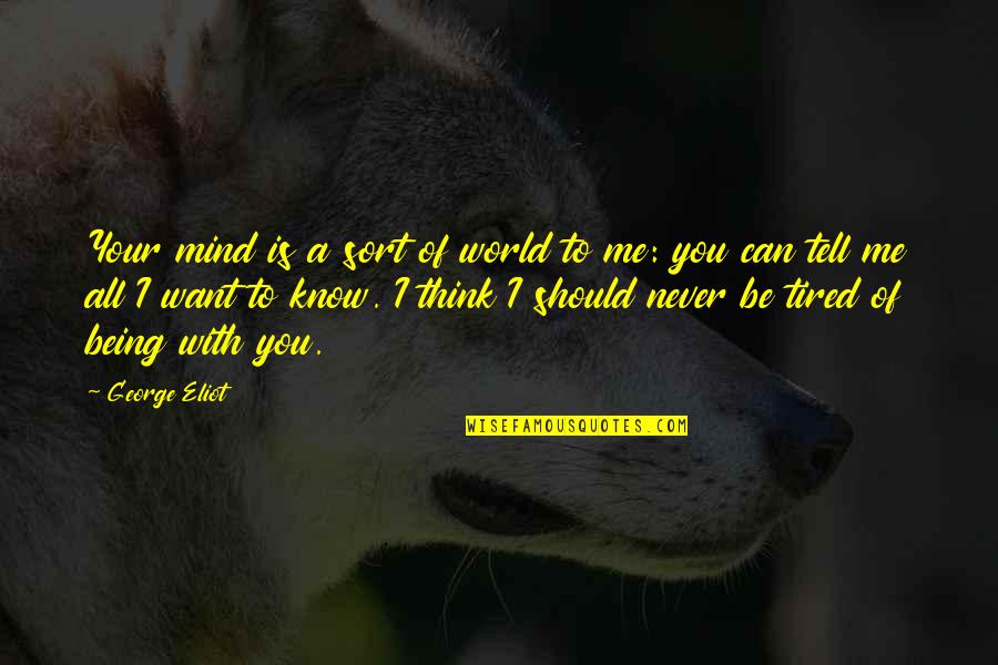 All I Want Is To Be With You Quotes By George Eliot: Your mind is a sort of world to All I Want Is To Be With You Quotes By George Eliot: Your mind is a sort of world to