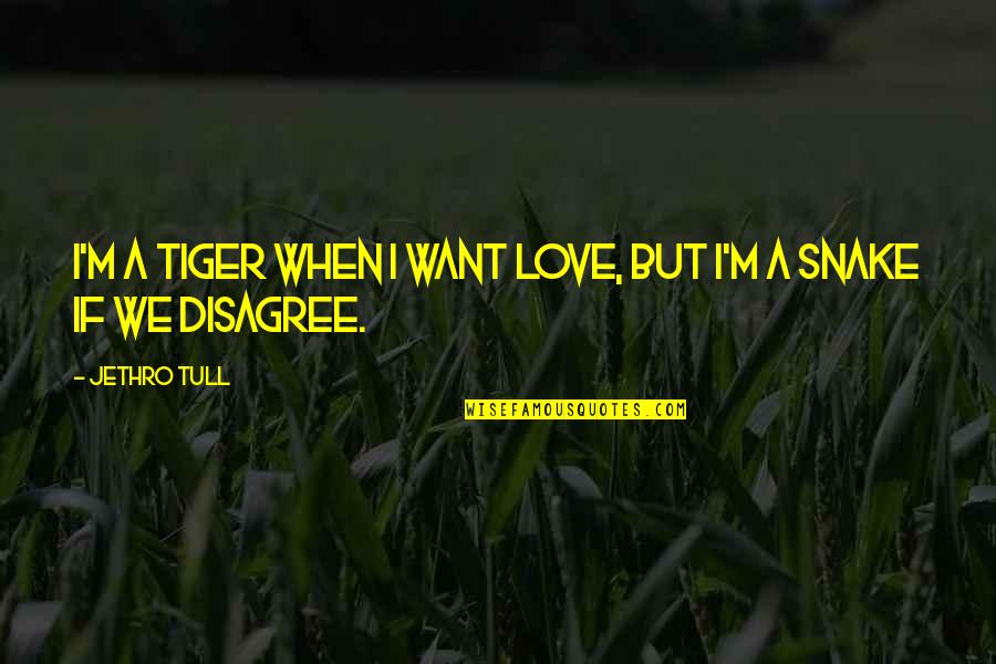 All I Want Is To Be With You Quotes By Jethro Tull: I'm a tiger when I want love, but