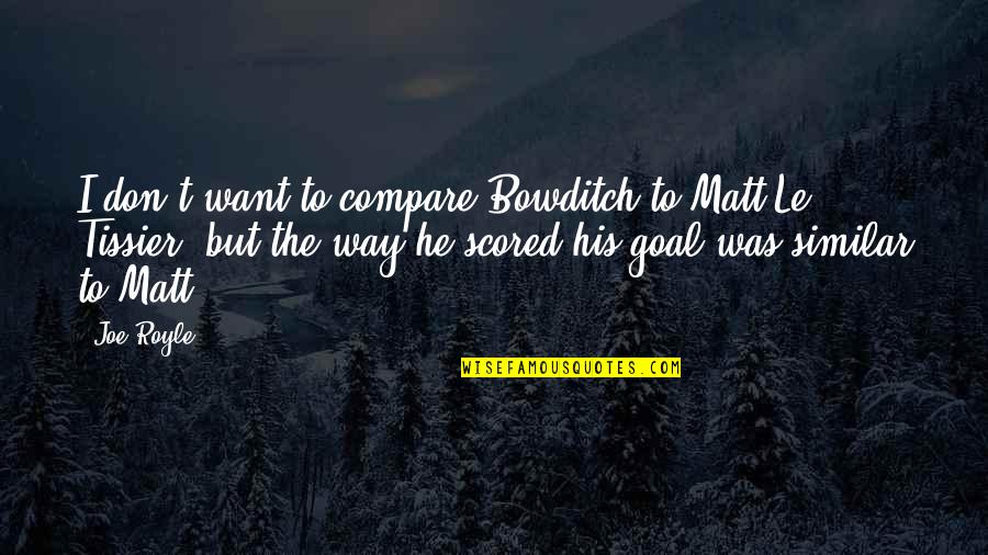 All I Want Is To Be With You Quotes By Joe Royle: I don't want to compare Bowditch to Matt All I Want Is To Be With You Quotes By Joe Royle: I don't want to compare Bowditch to Matt