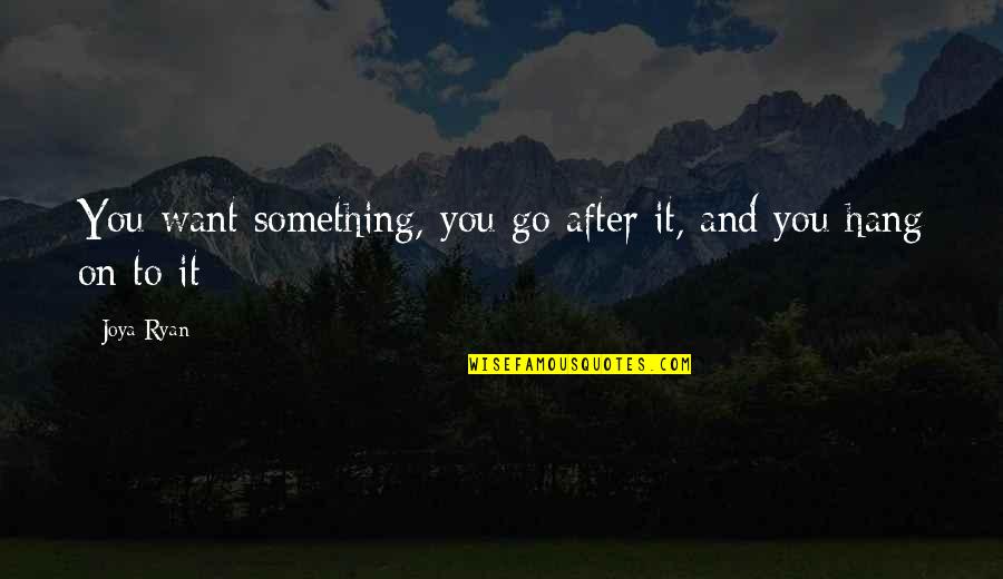 All I Want Is To Be With You Quotes By Joya Ryan: You want something, you go after it, and
