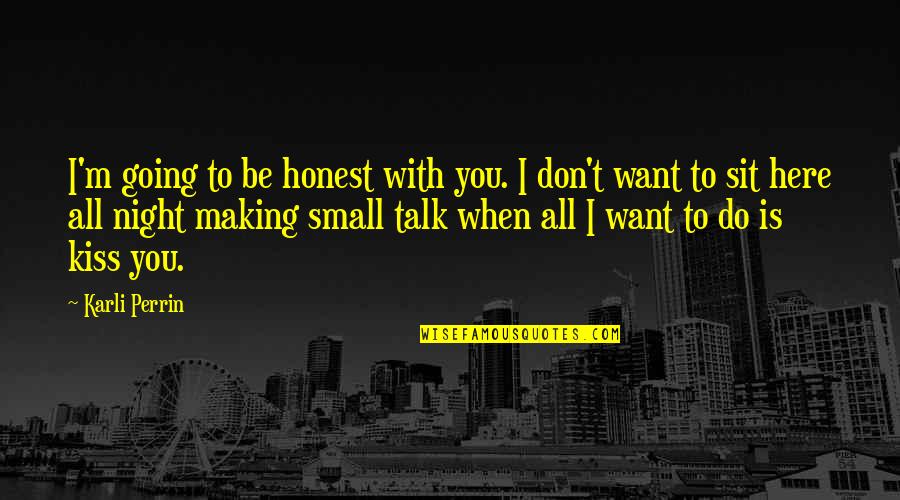 All I Want Is To Be With You Quotes By Karli Perrin: I'm going to be honest with you. I All I Want Is To Be With You Quotes By Karli Perrin: I'm going to be honest with you. I