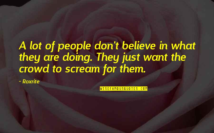 All I Want Is To Be With You Quotes By Roxrite: A lot of people don't believe in what All I Want Is To Be With You Quotes By Roxrite: A lot of people don't believe in what