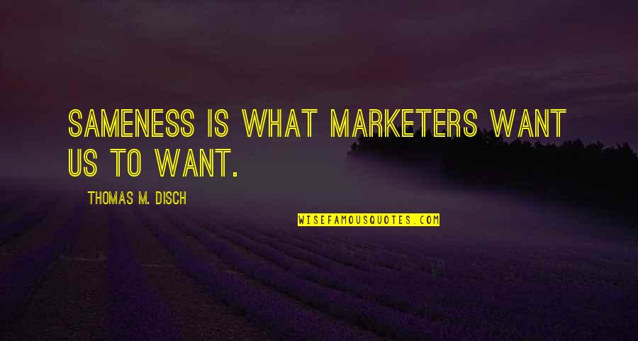 All I Want Is To Be With You Quotes By Thomas M. Disch: Sameness is what marketers want us to want. All I Want Is To Be With You Quotes By Thomas M. Disch: Sameness is what marketers want us to want.