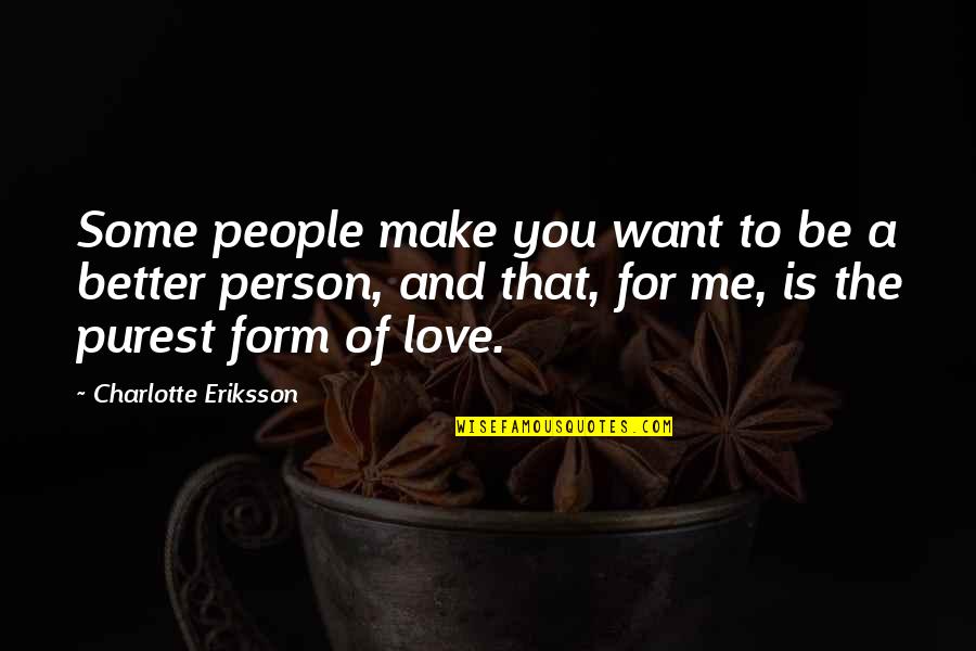 All I Want Is You Poems Quotes By Charlotte Eriksson: Some people make you want to be a All I Want Is You Poems Quotes By Charlotte Eriksson: Some people make you want to be a