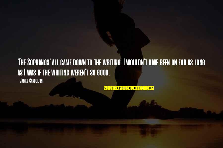 All I Want Is You Poems Quotes By James Gandolfini: 'The Sopranos' all came down to the writing. All I Want Is You Poems Quotes By James Gandolfini: 'The Sopranos' all came down to the writing.