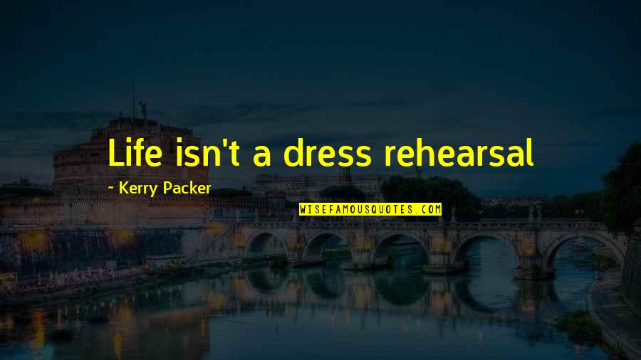 All I Want Is You Poems Quotes By Kerry Packer: Life isn't a dress rehearsal All I Want Is You Poems Quotes By Kerry Packer: Life isn't a dress rehearsal