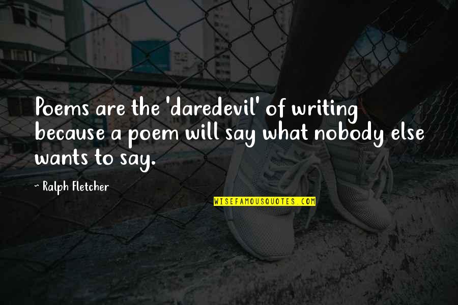 All I Want Is You Poems Quotes By Ralph Fletcher: Poems are the 'daredevil' of writing because a All I Want Is You Poems Quotes By Ralph Fletcher: Poems are the 'daredevil' of writing because a